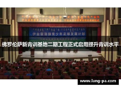 佛罗伦萨新青训基地二期工程正式启用提升青训水平