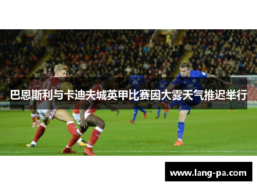 巴恩斯利与卡迪夫城英甲比赛因大雾天气推迟举行