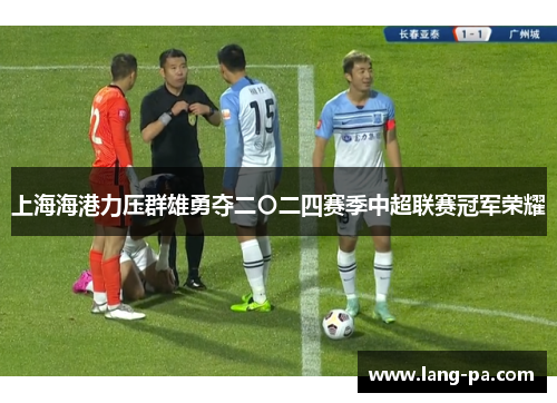 上海海港力压群雄勇夺二〇二四赛季中超联赛冠军荣耀